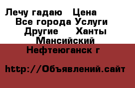 Лечу гадаю › Цена ­ 500 - Все города Услуги » Другие   . Ханты-Мансийский,Нефтеюганск г.